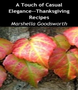 A Touch of Casual Elegance--Thanksgiving Recipes Marshella Goodsworth A Touch of Casual Elegance--Thanksgiving Recipes Marshella Goodsworth