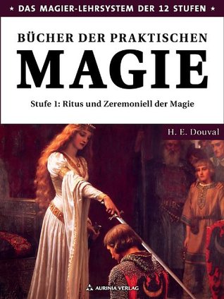 Bücher der praktischen Magie: Stufe 1 - Ritus und Zeremoniell der Magie H. E. Douval Bücher der praktischen Magie: Stufe 1 - Ritus und Zeremoniell der Magie H. E. Douval