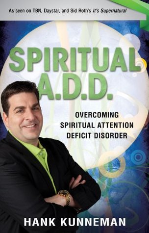 Spiritual A. D. D.: Overcoming Spiritual Attention Deficit Disorder Hank Kunneman Spiritual A. D. D.: Overcoming Spiritual Attention Deficit Disorder Hank Kunneman