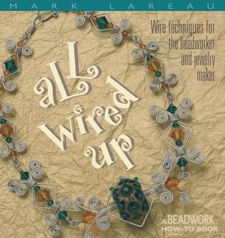 All Wired Up: Wire Techniques for the Beadworker and Jewelry Maker Mark Lareau All Wired Up: Wire Techniques for the Beadworker and Jewelry Maker Mark Lareau