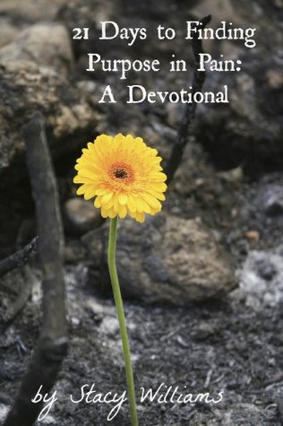 21 Days to Finding Purpose in Pain Stacy Williams 21 Days to Finding Purpose in Pain Stacy Williams