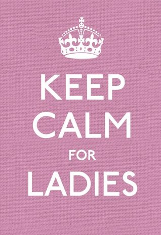 Keep Calm for Ladies Ebury Publishing Keep Calm for Ladies Ebury Publishing