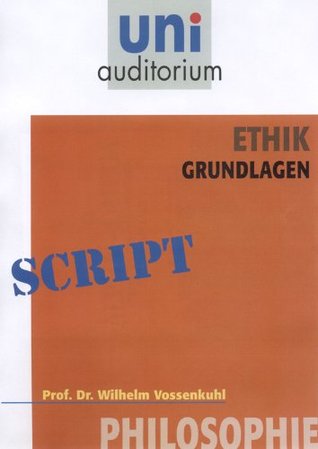 Ethik - Grundlagen: Philosophie Wilhelm Vossenkuhl Ethik - Grundlagen: Philosophie Wilhelm Vossenkuhl
