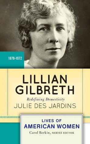 Lillian Gilbreth: Redefining Domesticity Julie Des Jardins Lillian Gilbreth: Redefining Domesticity Julie Des Jardins
