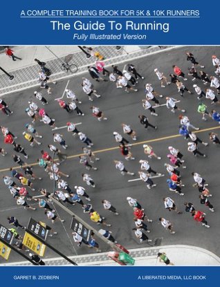The Guide To Running: A Complete Training Book For 5k & 10k Runners - Fully Illustrated Version Garret Zedbern The Guide To Running: A Complete Training Book For 5k & 10k Runners - Fully Illustrated Version Garret Zedbern
