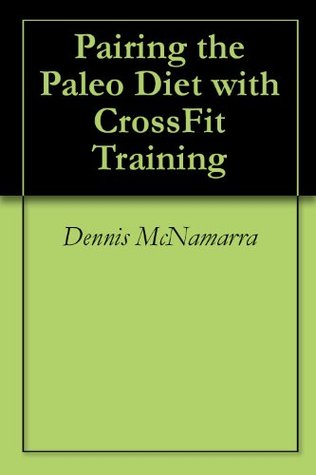 Pairing the Paleo Diet with CrossFit Training Dennis McNamarra Pairing the Paleo Diet with CrossFit Training Dennis McNamarra
