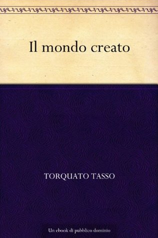 Il mondo creato Torquato Tasso Il mondo creato Torquato Tasso
