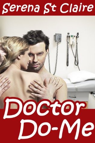 Doctor Do-Me (Doctor BDSM #1) Serena St Claire Doctor Do-Me (Doctor BDSM #1) Serena St Claire