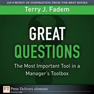 Great Questions: The Most Important Tool in a Managers Toolbox Terry J. Fadem Great Questions: The Most Important Tool in a Managers Toolbox Terry J. Fadem