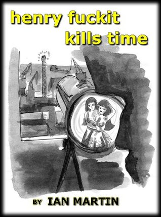 Henry Fuckit Kills Time Ian Martin Henry Fuckit Kills Time Ian Martin