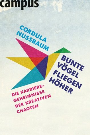 Bunte Vögel fliegen höher: Die Karriere-Geheimnisse der kreativen Chaoten Cordula Nussbaum Bunte Vögel fliegen höher: Die Karriere-Geheimnisse der kreativen Chaoten Cordula Nussbaum
