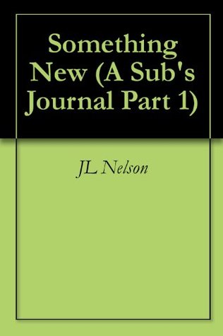 Something New (A Subs Journal Part 1) J.L. Nelson Something New (A Subs Journal Part 1) J.L. Nelson