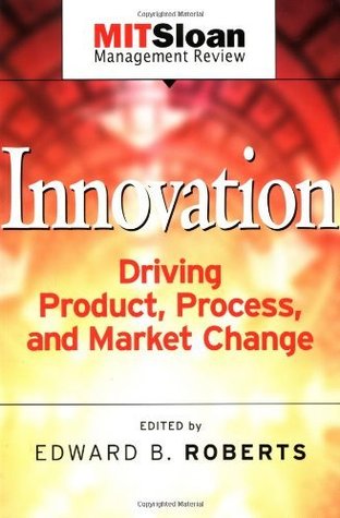 Innovation: Driving Product, Process, and Market Change Edward B. Roberts Innovation: Driving Product, Process, and Market Change Edward B. Roberts