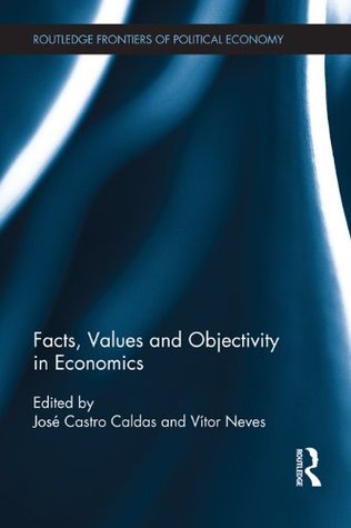 Facts, Values and Objectivity in Economics (Routledge Frontiers of Political Economy) José Castro Caldas Facts, Values and Objectivity in Economics (Routledge Frontiers of Political Economy) José Castro Caldas