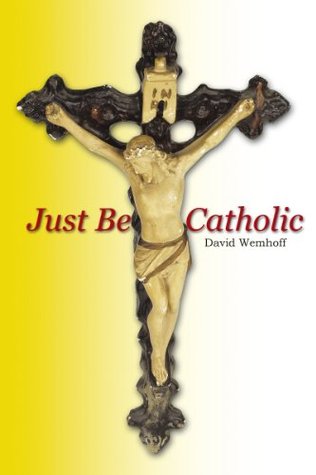 Just Be Catholic David Wemhoff Just Be Catholic David Wemhoff