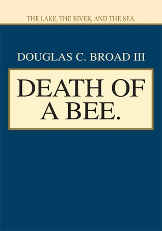 Death of a Bee.: The Lake, the River, and the Sea. Douglas Broad III Death of a Bee.: The Lake, the River, and the Sea. Douglas Broad III