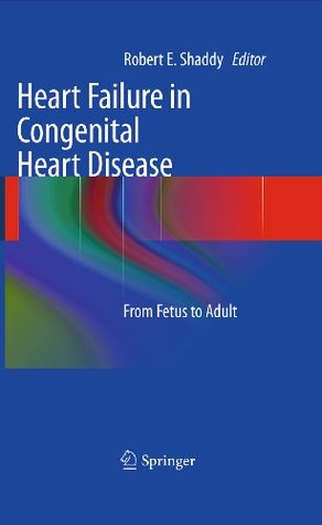 Heart Failure in Congenital Heart Disease:: From Fetus to Adult Robert. E. Shaddy Heart Failure in Congenital Heart Disease:: From Fetus to Adult Robert. E. Shaddy