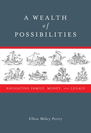 A Wealth of Possibilities Navigating Family Money and Legacy Ellen Miley Perry A Wealth of Possibilities Navigating Family Money and Legacy Ellen Miley Perry