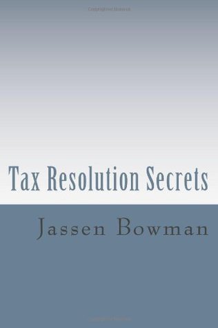 Tax Resolution Secrets: Discover the Exact Methods Used Tax Professionals to Reduce and Permanently Resolve Your IRS Tax Debts by Jassen Bowman Tax Resolution Secrets: Discover the Exact Methods Used Tax Professionals to Reduce and Permanently Resolve Your IRS Tax Debts by Jassen Bowman