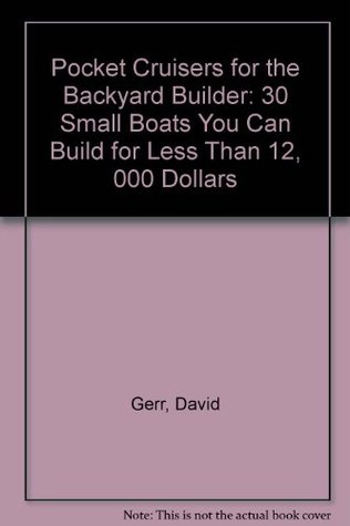Pocket Cruisers for the Backyard Builder: 30 Small Sailboats You Can Build for Less Than $12,000 Dave Gerr Pocket Cruisers for the Backyard Builder: 30 Small Sailboats You Can Build for Less Than $12,000 Dave Gerr