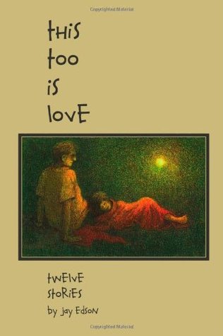 This Too Is Love: Twelve Stories Jay Edson This Too Is Love: Twelve Stories Jay Edson