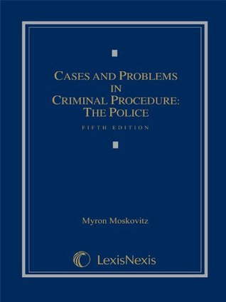 Cases & Problems in Criminal Procedure: The Police Myron Moskovitz Cases & Problems in Criminal Procedure: The Police Myron Moskovitz