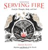 Serving Fire: Food for Thought, Body, and Soul Serving Fire: Food for Thought, Body, and Soul