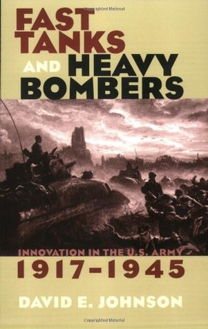 Fast Tanks and Heavy Bombers: Innovation in the U.S. Army, 1917-1945