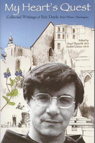 My Hearts Quest - Collected Writings of Eric Doyle, Friar Minor, Theologian Eric Doyle My Hearts Quest - Collected Writings of Eric Doyle, Friar Minor, Theologian Eric Doyle