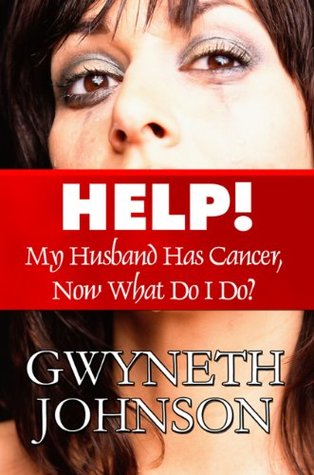 HELP! My Husband Has Cancer, Now What Do I Do? Gwyneth Johnson HELP! My Husband Has Cancer, Now What Do I Do? Gwyneth Johnson
