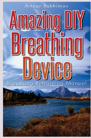 Amazing DIY Breathing Device: Breathing Retraining Manual Artour Rakhimov Amazing DIY Breathing Device: Breathing Retraining Manual Artour Rakhimov