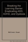 Breaking the Learning Barrier: Eradicating Add, ADHD, and Dyslexia