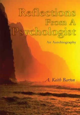 Reflections From A Psychologist: An Autobiography Alton (Keith) Barton Reflections From A Psychologist: An Autobiography Alton (Keith) Barton