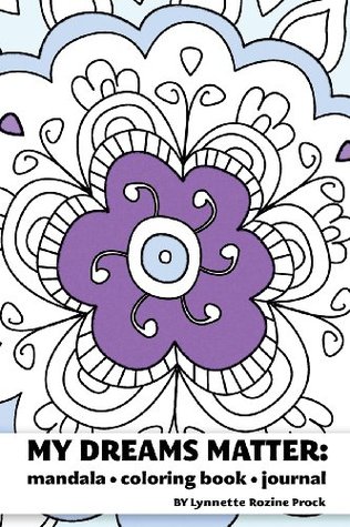 My Dreams Matter: Mandala Coloring Book Journal: Inspiration Guide and Motivational Tool Lynnette Rozine Prock My Dreams Matter: Mandala Coloring Book Journal: Inspiration Guide and Motivational Tool Lynnette Rozine Prock