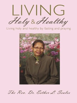 Living Holy & Healthy: Living Holy & Healthy Fasting and Praying by Esther Seales Living Holy & Healthy: Living Holy & Healthy Fasting and Praying by Esther Seales