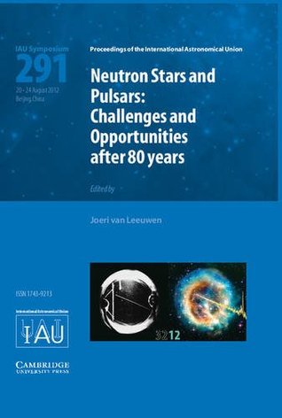 Neutron Stars and Pulsars (Iau S291): Challenges and Opportunities After 80 Years Joeri Van Leeuwen Neutron Stars and Pulsars (Iau S291): Challenges and Opportunities After 80 Years Joeri Van Leeuwen