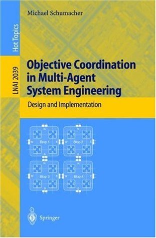 Objective Coordination in Multi-Agent System Engineering: Design and Implementation (Lecture Notes in Computer Science / Lecture Notes in Artificial Intelligence) Michael Schumacher Objective Coordination in Multi-Agent System Engineering: Design and Implementation (Lecture Notes in Computer Science / Lecture Notes in Artificial Intelligence) Michael Schumacher