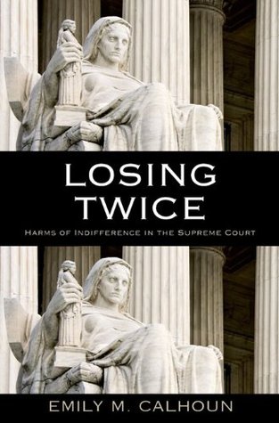 Losing Twice: Harms of Indifference in the Supreme Court Emily M. Calhoun Losing Twice: Harms of Indifference in the Supreme Court Emily M. Calhoun