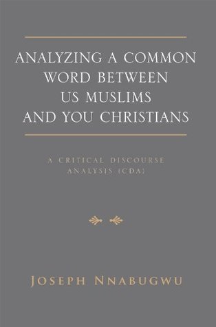 Analyzing A Common Word Between Us Muslims and You Christians: A Critical Discourse Analysis Joseph Nnabugwu Analyzing A Common Word Between Us Muslims and You Christians: A Critical Discourse Analysis Joseph Nnabugwu