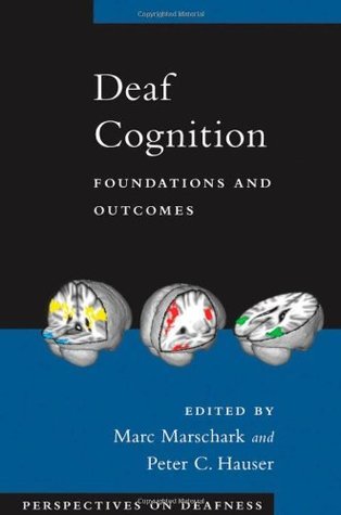 Deaf Cognition: Foundations and Outcomes Marc Marschark Deaf Cognition: Foundations and Outcomes Marc Marschark