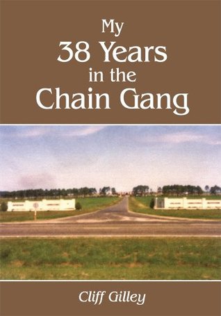 My 38 Years in the Chain Gang Cliff Gilley My 38 Years in the Chain Gang Cliff Gilley
