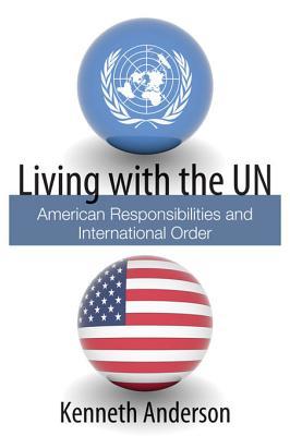 Living with the Un: American Responsibilities and International Order Kenneth Anderson Living with the Un: American Responsibilities and International Order Kenneth Anderson