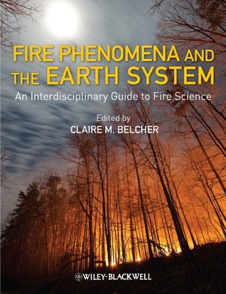 Fire Phenomena and the Earth System: An Interdisciplinary Guide to Fire Science Claire M. Belcher Fire Phenomena and the Earth System: An Interdisciplinary Guide to Fire Science Claire M. Belcher