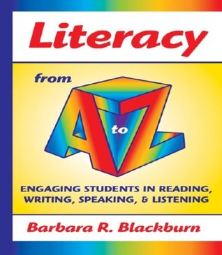 Literacy from A to Z: Engaging Students in Reading, Writing, Speaking, and Listening Barbara Blackburn Literacy from A to Z: Engaging Students in Reading, Writing, Speaking, and Listening Barbara Blackburn