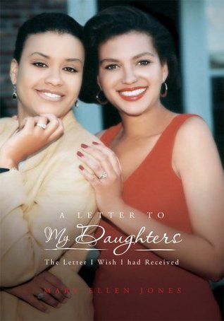A Letter To My Daughters: The Letter I Wish I had Received Mary Ellen Jones A Letter To My Daughters: The Letter I Wish I had Received Mary Ellen Jones