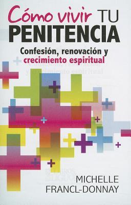 Como Vivir Tu Penitencia: Confesion, Renovacion y Crecimiento Espiritual Michelle Francl-Donnay Como Vivir Tu Penitencia: Confesion, Renovacion y Crecimiento Espiritual Michelle Francl-Donnay
