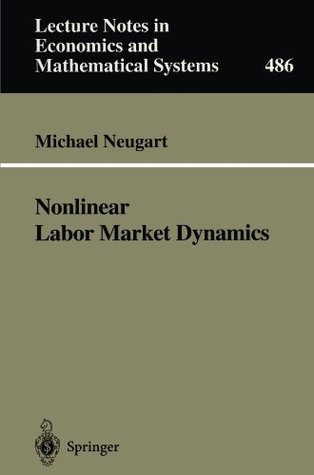 Nonlinear Labor Market Dynamics (Lecture Notes in Economics and Mathematical Systems) Michael Neugart Nonlinear Labor Market Dynamics (Lecture Notes in Economics and Mathematical Systems) Michael Neugart