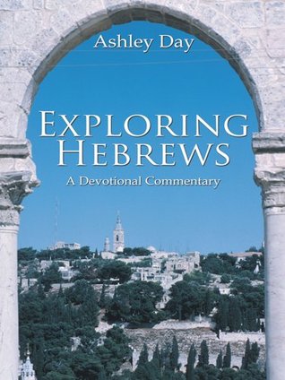 Exploring Hebrews : A Devotional Commentary Ashley Day Exploring Hebrews : A Devotional Commentary Ashley Day