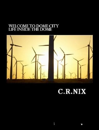WELCOME TO DOME CITY-Life inside the dome C.R. Nix WELCOME TO DOME CITY-Life inside the dome C.R. Nix