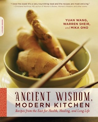 Ancient Wisdom, Modern Kitchen: Recipes from the East for Health, Healing, and Long Life Yuan Wang Ancient Wisdom, Modern Kitchen: Recipes from the East for Health, Healing, and Long Life Yuan Wang